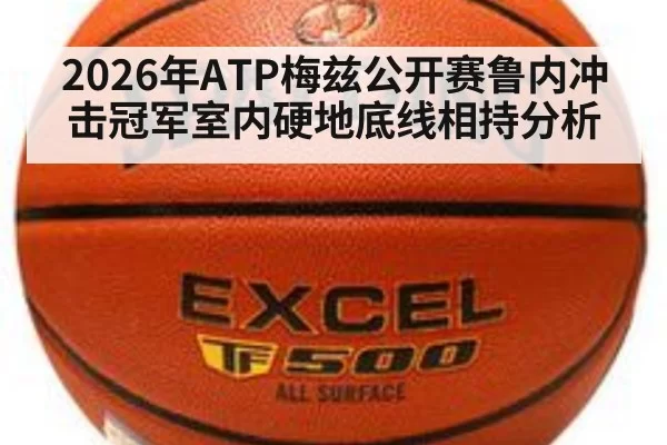 2026年ATP梅兹公开赛鲁内冲击冠军室内硬地底线相持分析