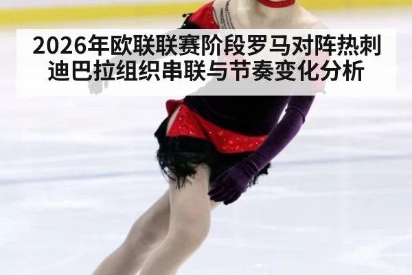 2026年欧联联赛阶段罗马对阵热刺迪巴拉组织串联与节奏变化分析