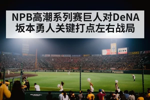 NPB高潮系列赛巨人对DeNA 坂本勇人关键打点左右战局